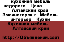 кухонная мебель недорого › Цена ­ 7 000 - Алтайский край, Змеиногорск г. Мебель, интерьер » Кухни. Кухонная мебель   . Алтайский край